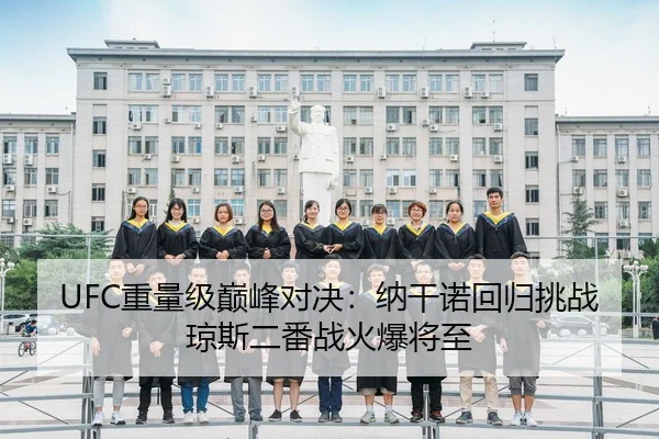 UFC重量级巅峰对决：纳干诺回归挑战琼斯二番战火爆将至