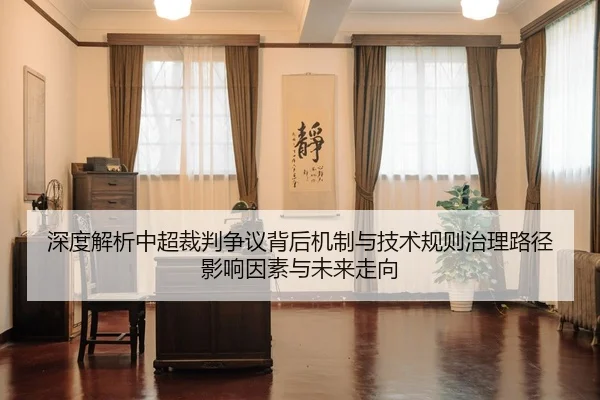 深度解析中超裁判争议背后机制与技术规则治理路径影响因素与未来走向
