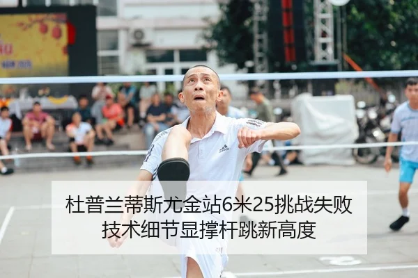 杜普兰蒂斯尤金站6米25挑战失败 技术细节显撑杆跳新高度