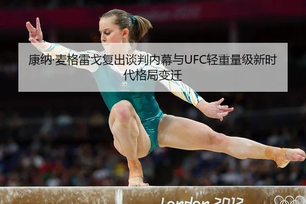 康纳·麦格雷戈复出谈判内幕与UFC轻重量级新时代格局变迁